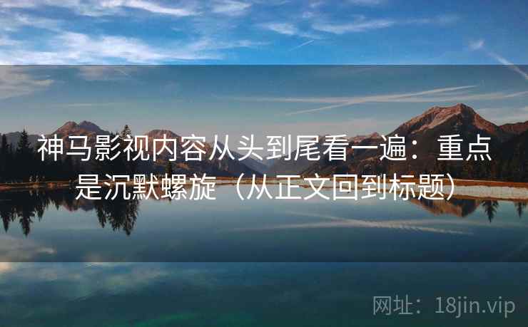 神马影视内容从头到尾看一遍：重点是沉默螺旋（从正文回到标题）