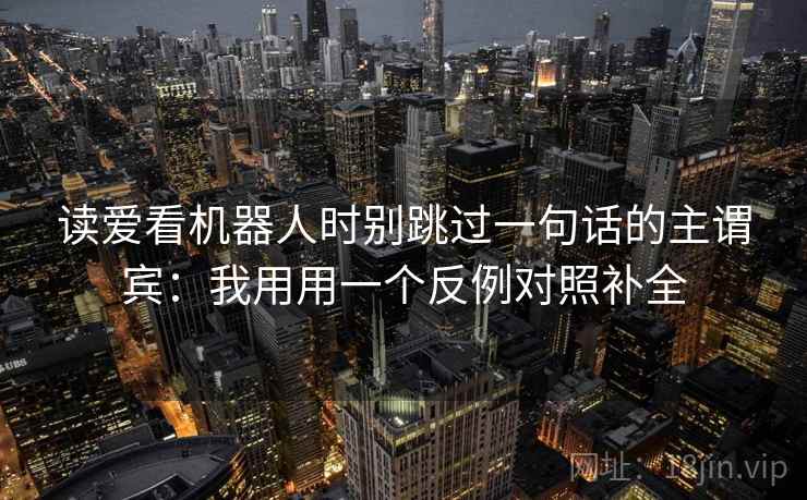 读爱看机器人时别跳过一句话的主谓宾：我用用一个反例对照补全