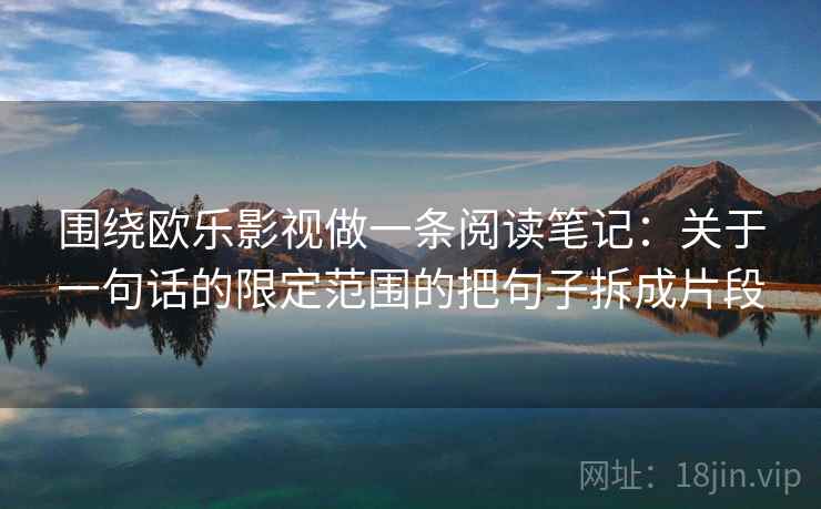 围绕欧乐影视做一条阅读笔记：关于一句话的限定范围的把句子拆成片段