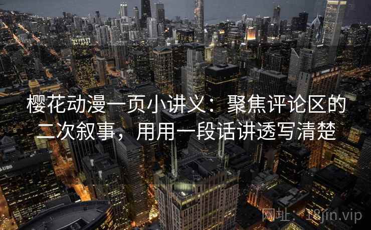 樱花动漫一页小讲义：聚焦评论区的二次叙事，用用一段话讲透写清楚