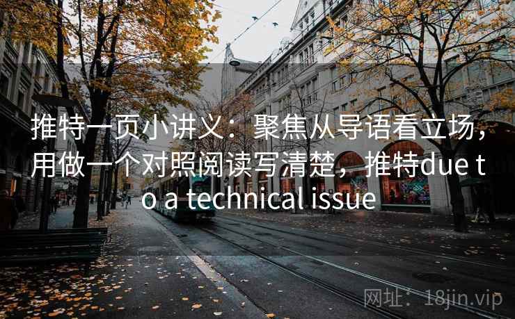 推特一页小讲义:聚焦从导语看立场,用做一个对照阅读写清楚,推特due to a technical issue 推特一页小讲义:聚焦从导语看立场,用做一个对照阅读写清楚,推特due to a technical issue
