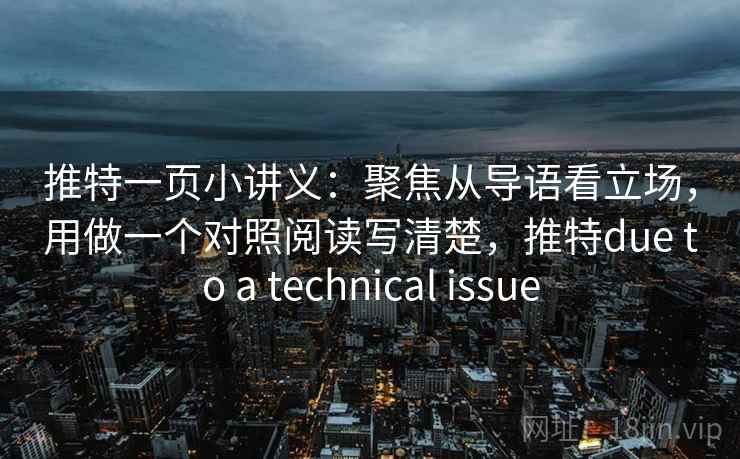 推特一页小讲义:聚焦从导语看立场,用做一个对照阅读写清楚,推特due to a technical issue 推特一页小讲义:聚焦从导语看立场,用做一个对照阅读写清楚,推特due to a technical issue