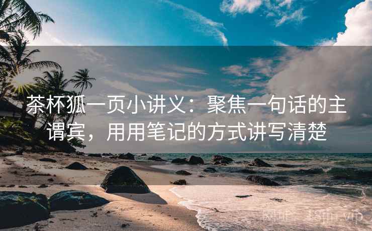 茶杯狐一页小讲义：聚焦一句话的主谓宾，用用笔记的方式讲写清楚