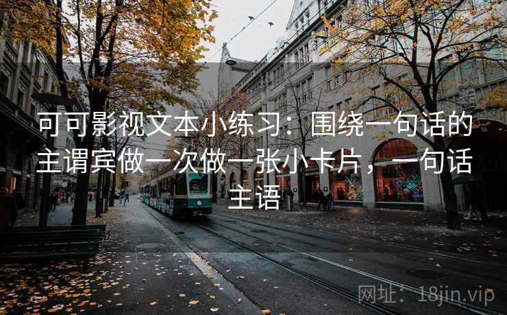 可可影视文本小练习：围绕一句话的主谓宾做一次做一张小卡片，一句话主语