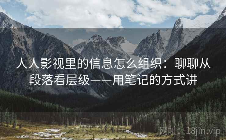 人人影视里的信息怎么组织:聊聊从段落看层级——用笔记的方式讲 人人影视里的信息怎么组织:聊聊从段落看层级——用笔记的方式讲