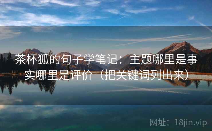 茶杯狐的句子学笔记：主题哪里是事实哪里是评价（把关键词列出来）