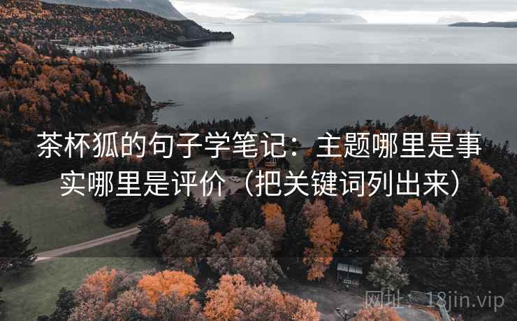 茶杯狐的句子学笔记：主题哪里是事实哪里是评价（把关键词列出来）