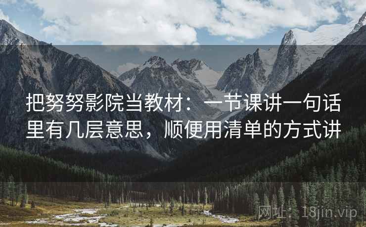 把努努影院当教材：一节课讲一句话里有几层意思，顺便用清单的方式讲