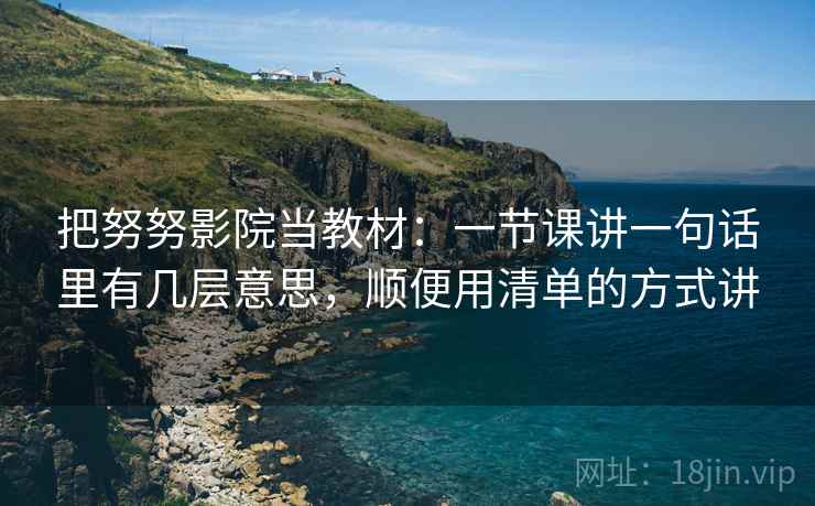 把努努影院当教材：一节课讲一句话里有几层意思，顺便用清单的方式讲