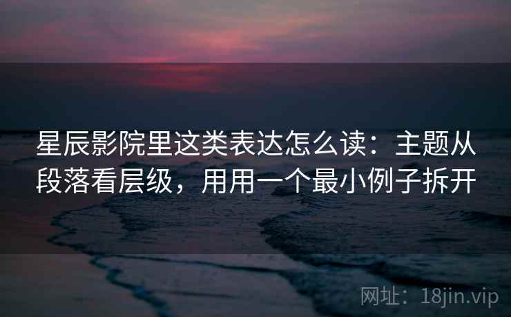 星辰影院里这类表达怎么读：主题从段落看层级，用用一个最小例子拆开