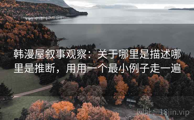 韩漫屋叙事观察:关于哪里是描述哪里是推断,用用一个最小例子走一遍