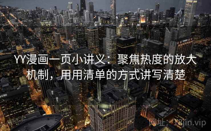 YY漫画一页小讲义:聚焦热度的放大机制,用用清单的方式讲写清楚