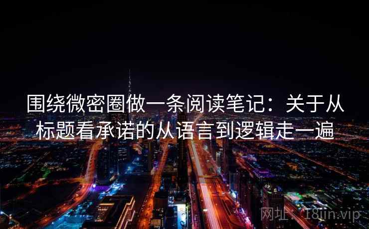 围绕微密圈做一条阅读笔记：关于从标题看承诺的从语言到逻辑走一遍