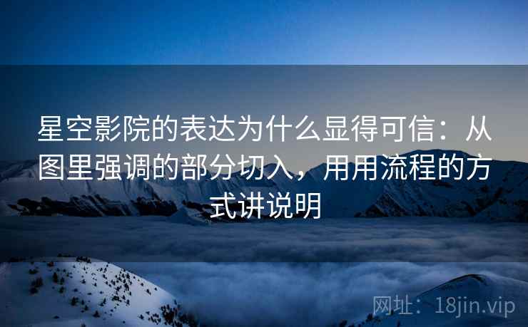 星空影院的表达为什么显得可信：从图里强调的部分切入，用用流程的方式讲说明