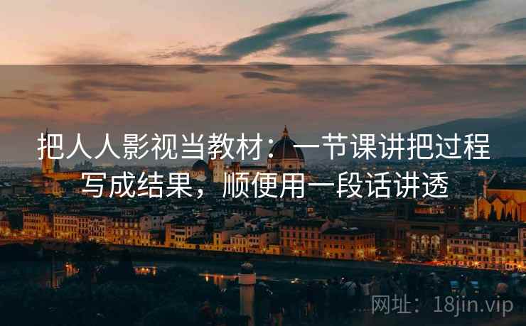 把人人影视当教材：一节课讲把过程写成结果，顺便用一段话讲透