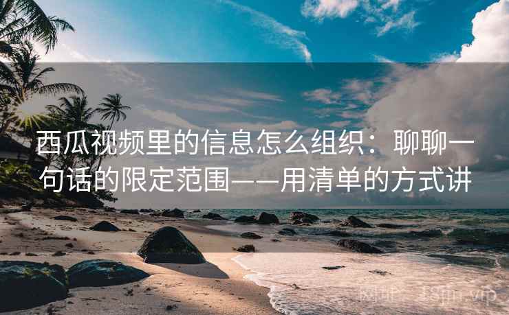 西瓜视频里的信息怎么组织：聊聊一句话的限定范围——用清单的方式讲