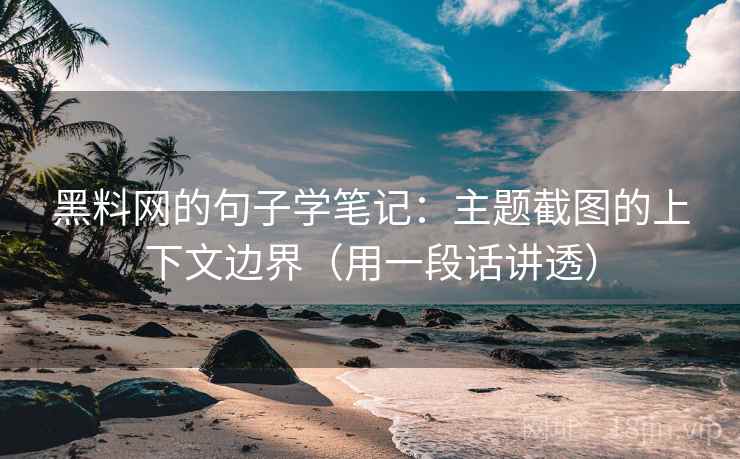 黑料网的句子学笔记：主题截图的上下文边界（用一段话讲透）