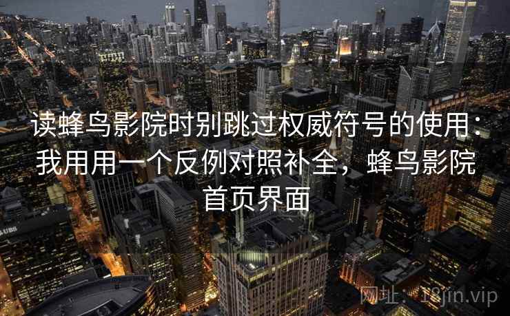 读蜂鸟影院时别跳过权威符号的使用:我用用一个反例对照补全,蜂鸟影院首页界面 读蜂鸟影院时别跳过权威符号的使用:我用用一个反例对照补全,蜂鸟影院首页界面