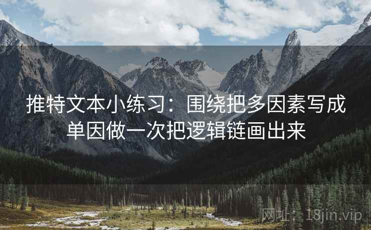 推特文本小练习:围绕把多因素写成单因做一次把逻辑链画出来 推特文本小练习:围绕把多因素写成单因做一次把逻辑链画出来