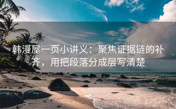 韩漫屋一页小讲义：聚焦证据链的补齐，用把段落分成层写清楚