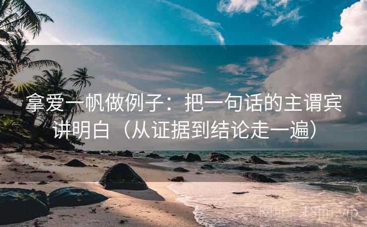 拿爱一帆做例子:把一句话的主谓宾讲明白(从证据到结论走一遍) 拿爱一帆做例子:把一句话的主谓宾讲明白(从证据到结论走一遍)