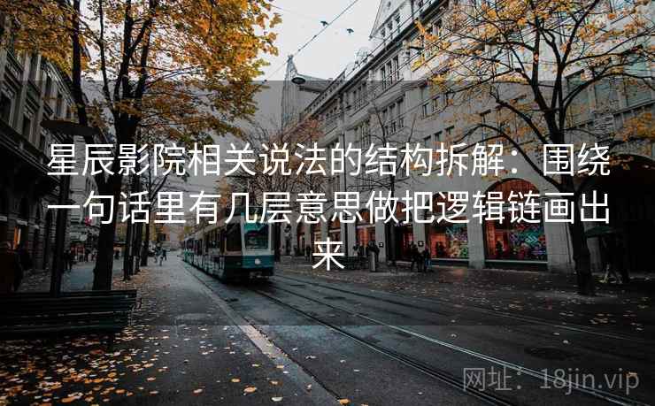 星辰影院相关说法的结构拆解:围绕一句话里有几层意思做把逻辑链画出来