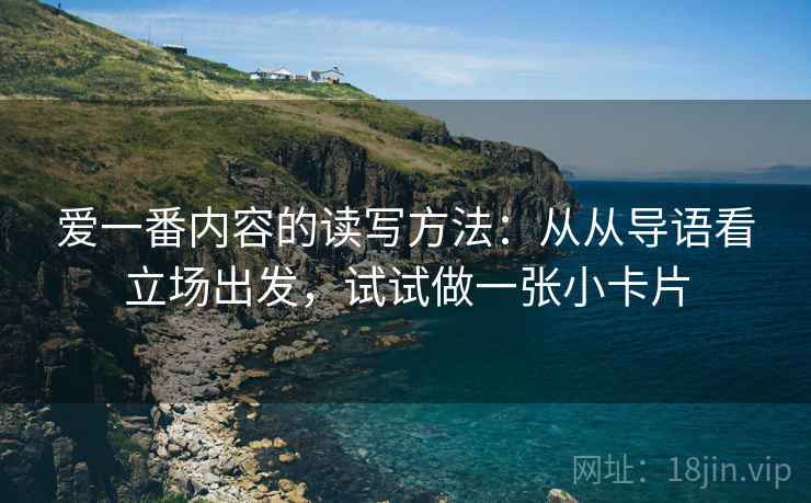 爱一番内容的读写方法：从从导语看立场出发，试试做一张小卡片