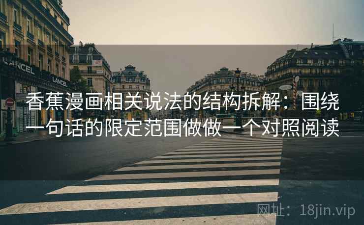 香蕉漫画相关说法的结构拆解：围绕一句话的限定范围做做一个对照阅读