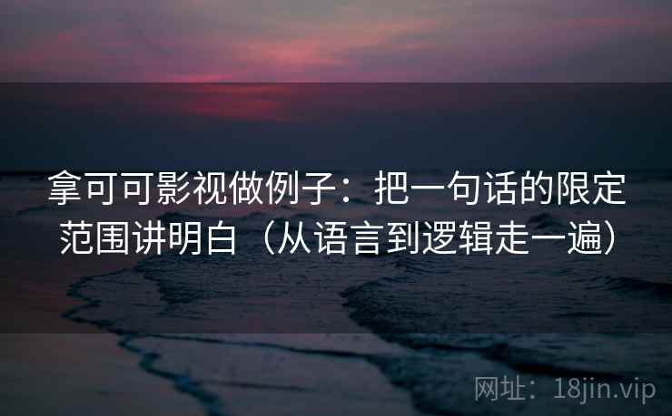 拿可可影视做例子:把一句话的限定范围讲明白(从语言到逻辑走一遍) 拿可可影视做例子:把一句话的限定范围讲明白(从语言到逻辑走一遍)