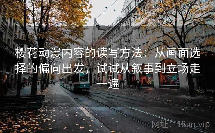 樱花动漫内容的读写方法：从画面选择的偏向出发，试试从叙事到立场走一遍