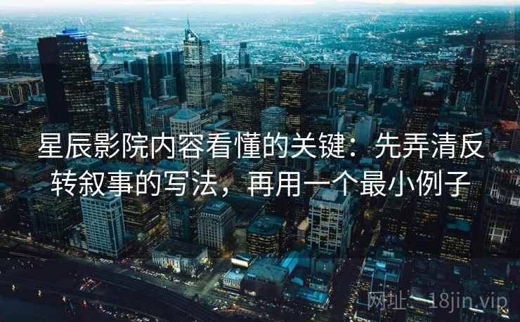 星辰影院内容看懂的关键:先弄清反转叙事的写法,再用一个最小例子 星辰影院内容看懂的关键:先弄清反转叙事的写法,再用一个最小例子