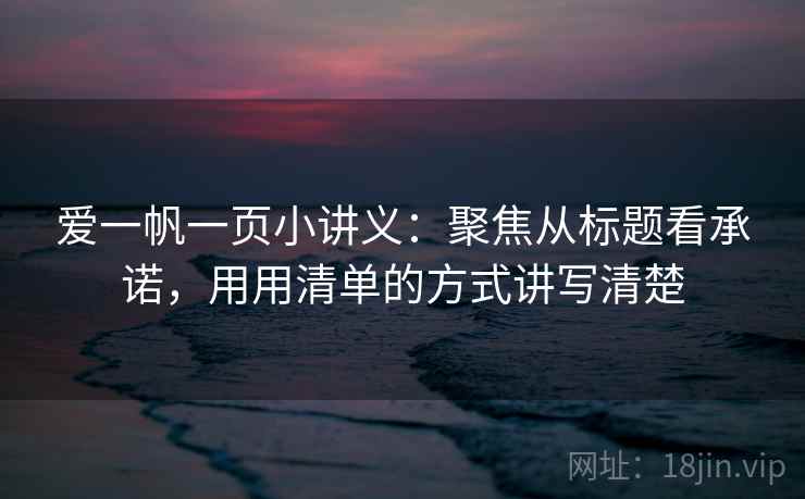 爱一帆一页小讲义:聚焦从标题看承诺,用用清单的方式讲写清楚