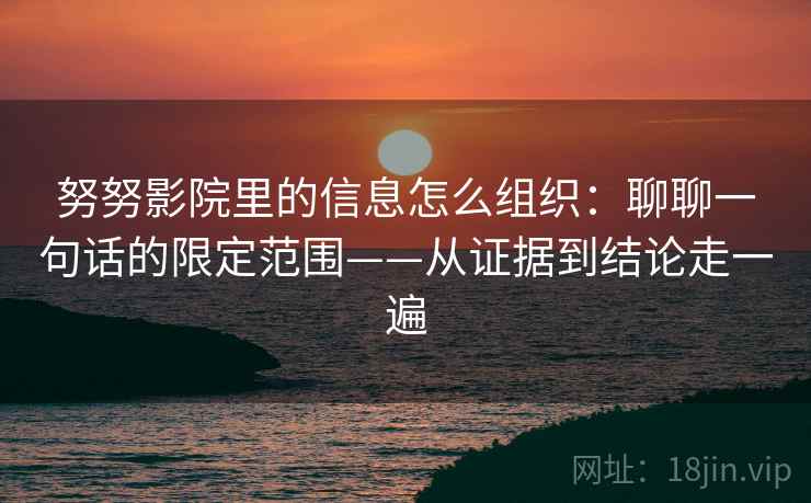 努努影院里的信息怎么组织:聊聊一句话的限定范围——从证据到结论走一遍